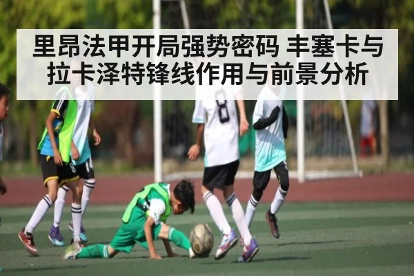 里昂法甲开局强势密码 丰塞卡与拉卡泽特锋线作用与前景分析